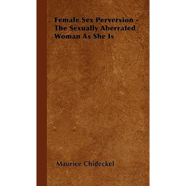 Female Sex Perversion - The Sexually Aberrated Woman As She Is