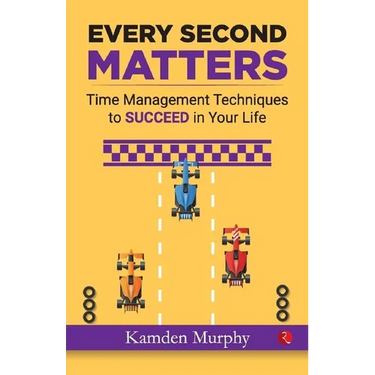 Every Second Matters: Time Management Techniques to SUCCEED in Your Life