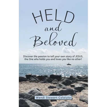 Held and Beloved: Discover the Passion to Tell Your Own Story of Jesus, the One Who Holds You and Loves You Like No Other!
