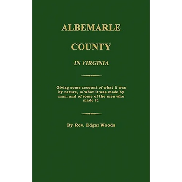 Albemarle County in Virginia; Giving some account of what it was by nature, of what it was made by man, and of some of the men who made it.