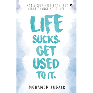 Life Sucks. Get Used To It.: NOT a Self-Help Book. But Might Change your Life.