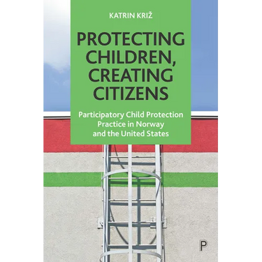 Protecting Children, Creating Citizens: Participatory Child Protection Practice in Norway and the United States