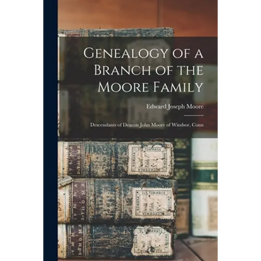 Genealogy of a Branch of the Moore Family; Descendants of Deacon John Moore of Windsor, Conn