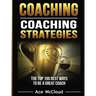 Coaching: Coaching Strategies: The Top 100 Best Ways To Be A Great Coach