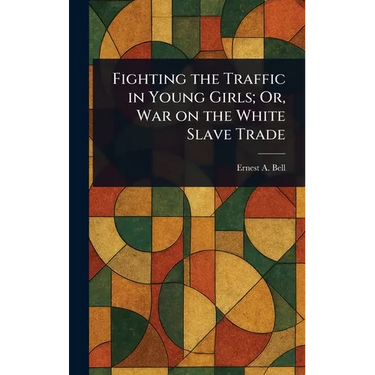 Fighting the Traffic in Young Girls; Or, War on the White Slave Trade