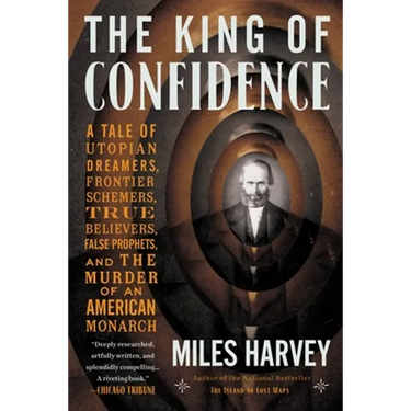 The King of Confidence: A Tale of Utopian Dreamers, Frontier Schemers, True Believers, False Prophets, and the Murder of an American Monarch