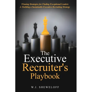 The Executive Recruiter's Playbook: Winning Strategies for Finding Exceptional Leaders & Building a Sustainable Executive Recruiting Strategy
