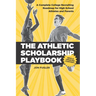 The Athletic Scholarship Playbook: A Complete College Recruiting Roadmap for High School Athletes and Parents