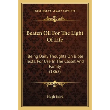 Beaten Oil For The Light Of Life: Being Daily Thoughts On Bible Texts, For Use In The Closet And Family (1862)