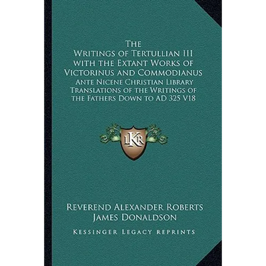 The Writings of Tertullian III with the Extant Works of Victorinus and Commodianus: Ante Nicene Christian Library Translations of the Writings of the