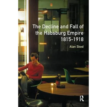 The Decline and Fall of the Habsburg Empire, 1815-1918