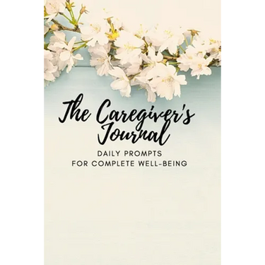 The Caregiver's Journal: Daily Prompts for Complete Well-Being
