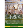 The Key to Theosophy: The Classic Introductory Manual to the Theosophical Society and Movement by Its Co-Founder, Madame Blavatsky
