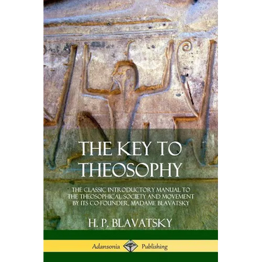 The Key to Theosophy: The Classic Introductory Manual to the Theosophical Society and Movement by Its Co-Founder, Madame Blavatsky