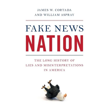 Fake News Nation: The Long History of Lies and Misinterpretations in America