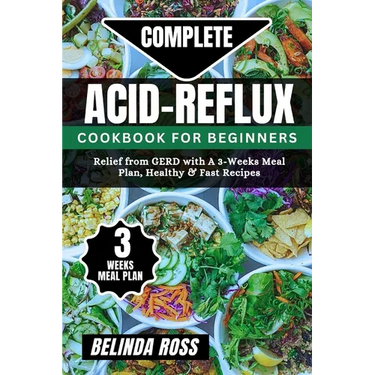 Complete Acid-Reflux Cookbook for Beginners: Relief from GERD with A 3-week Meal Plan, healthy and fast recipes