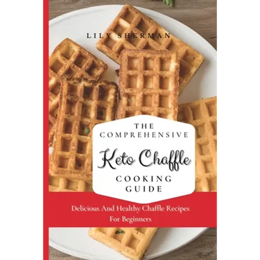 The Comprehensive KETO Chaffle Cooking Guide: Delicious And Healthy Chaffle Recipes For Beginners