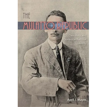 The Mulatto Republic: Class, Race, and Dominican National Identity