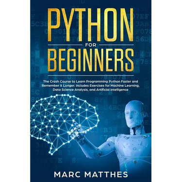 Python for Beginners: The Crash Course to Learn Programming Python Faster and Remember it Longer. Includes Exercises for Machine Learning, D