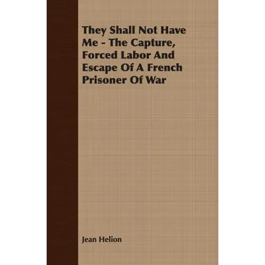 They Shall Not Have Me - The Capture, Forced Labor And Escape Of A French Prisoner Of War