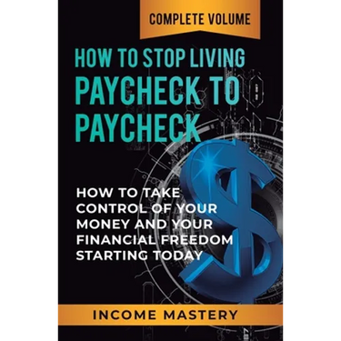 How to Stop Living Paycheck to Paycheck: How to Take Control of Your Money and Your Financial Freedom Starting Today Complete Volume