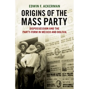 Origins of the Mass Party: Dispossession and the Party-Form in Mexico and Bolivia in Comparative Perspective
