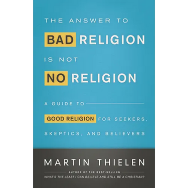 The Answer to Bad Religion Is Not No Religion: A Guide to Good Religion for Seekers, Skeptics, and Believers