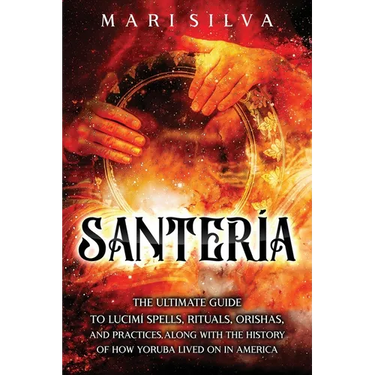 Santería: The Ultimate Guide to Lucumí Spells, Rituals, Orishas, and Practices, Along with the History of How Yoruba Lived On in America