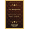 John Wesley Powell: A Memorial To An American Explorer And Scholar
