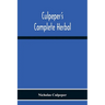 Culpeper'S Complete Herbal: Consisting Of A Comprehensive Description Of Nearly All Herbs With Their Medicinal Properties And Directions For Compoundi
