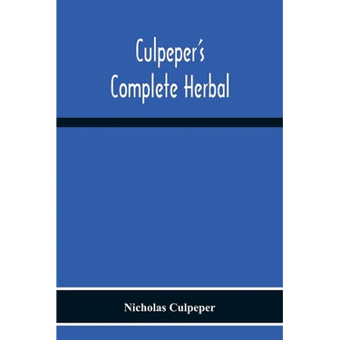 Culpeper'S Complete Herbal: Consisting Of A Comprehensive Description Of Nearly All Herbs With Their Medicinal Properties And Directions For Compoundi