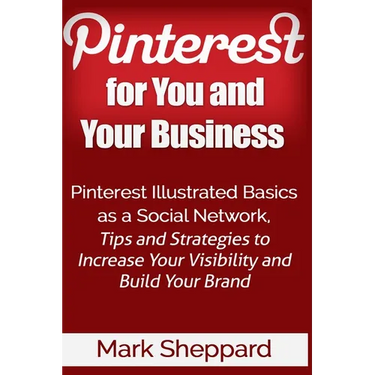 Pinterest for You and Your Business: Illustrated Basics of Pinterest as a Social Network, Tips and Strategies to Increase Your Visibility and Build Yo
