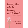 Here, The Air Is Heavy With God: a sapphic poetry collection on love, survival, and freedom
