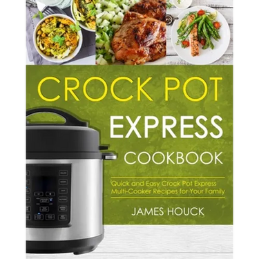 Crock Pot Express Cookbook: Quick and Easy Crock Pot Express Multi-Cooker Recipes for Your Family