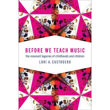 Before We Teach Music: The Resonant Legacies of Childhoods and Children