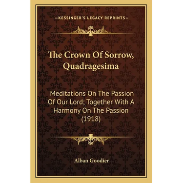 The Crown Of Sorrow, Quadragesima: Meditations On The Passion Of Our Lord; Together With A Harmony On The Passion (1918)
