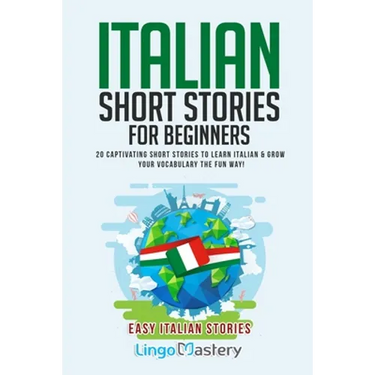 Italian Short Stories for Beginners: 20 Captivating Short Stories to Learn Italian & Grow Your Vocabulary the Fun Way!