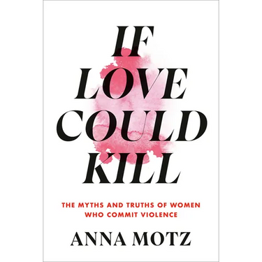 If Love Could Kill: The Myths and Truths of Women Who Commit Violence