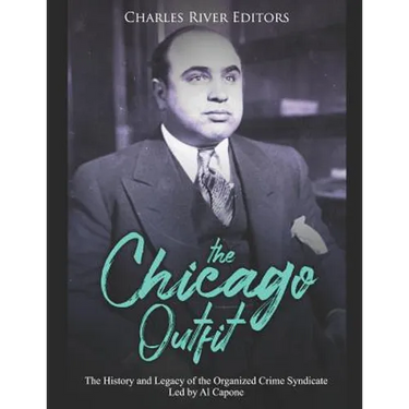 The Chicago Outfit: The History and Legacy of the Organized Crime Syndicate Led by Al Capone
