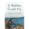 If Rabbits Could Fly: And Other Stories From A Veterinarian's Journey