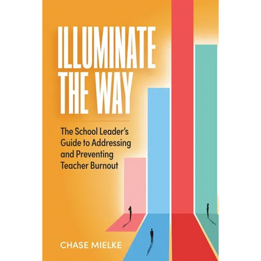 Illuminate the Way: The School Leader's Guide to Addressing and Preventing Teacher Burnout