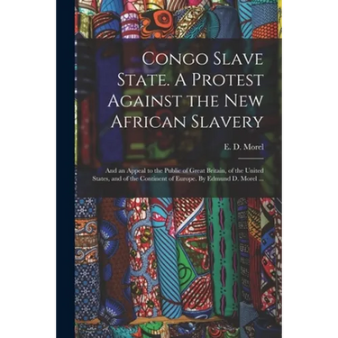 Congo Slave State. A Protest Against the New African Slavery; and an Appeal to the Public of Great Britain, of the United States, and of the Continent