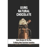 Using Natural Chocolate: Basic Recipes All The Way To Making Meal-Substitute Smoothies: Chocolate Smoothies Benefits