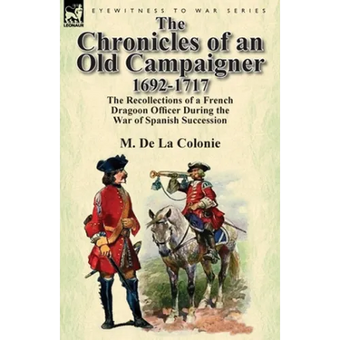 The Chronicles of an Old Campaigner 1692-1717: The Recollections of a French Dragoon Officer During the War of Spanish Succession