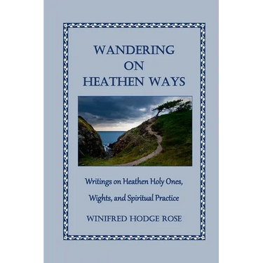 Wandering on Heathen Ways: Writings on Heathen Holy Ones, Wights, and Spiritual Practice