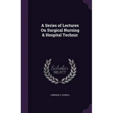 A Series of Lectures On Surgical Nursing & Hospital Technic