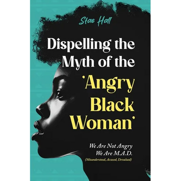 Dispelling the Myth of the Angry Black Woman "We Are Not Angry, We Are M.A.D." (Misunderstood, Angry & Devalued): "We Are Not Angry, We Are M.A.D." (M
