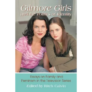 Gilmore Girls and the Politics of Identity: Essays on Family and Feminism in the Television Series