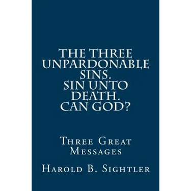 The Three Unpardonable Sins. Sin Unto Death. Can God?: Three Great Messages