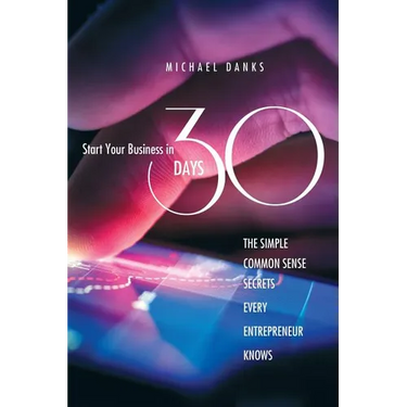Start Your Business in 30 Days: The Simple Common Sense Secrets Every Successful Entrepreneur Knows
